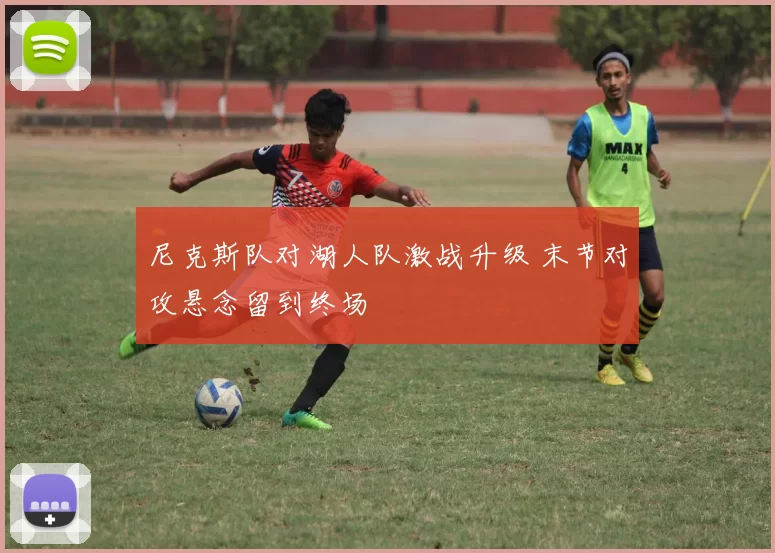 尼克斯队对湖人队激战升级 末节对攻悬念留到终场