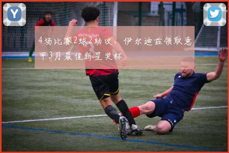 4场比赛2球2助攻，伊尔迪兹领取意甲3月最佳新星奖杯