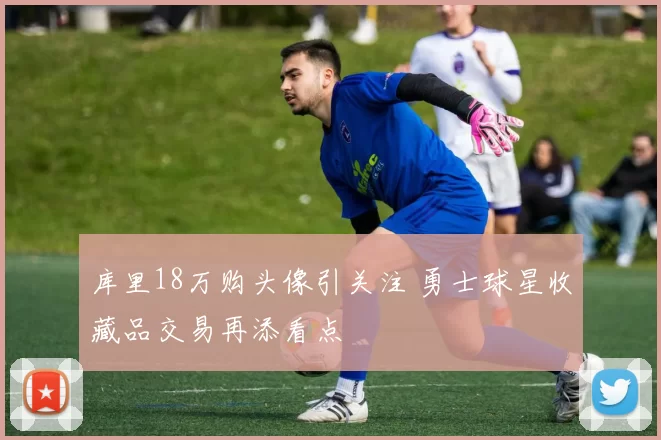 库里18万购头像引关注 勇士球星收藏品交易再添看点