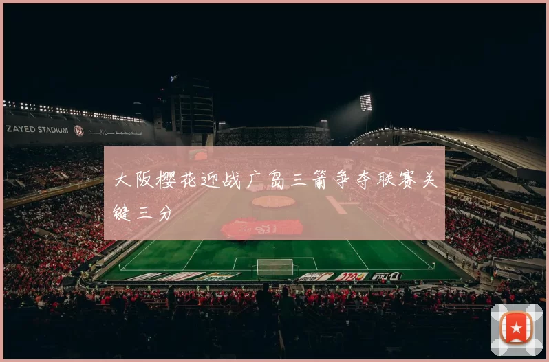 大阪樱花迎战广岛三箭争夺联赛关键三分