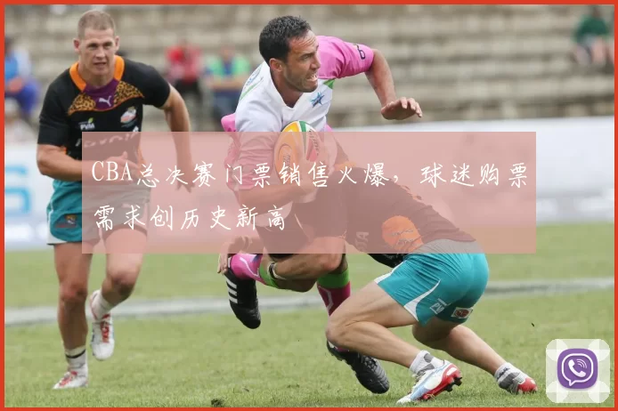 CBA总决赛门票销售火爆，球迷购票需求创历史新高