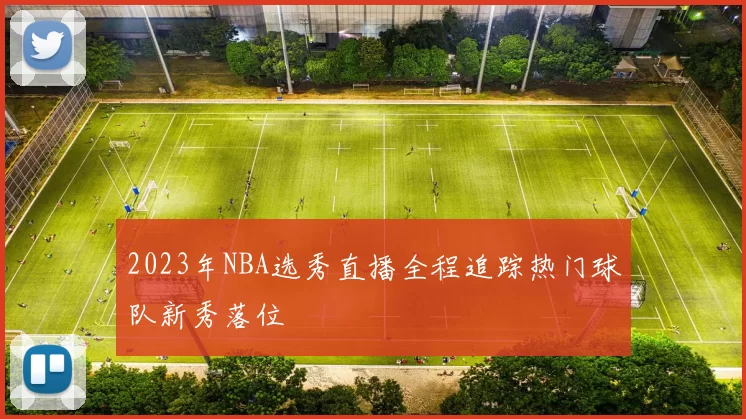 2023年NBA选秀直播全程追踪热门球队新秀落位