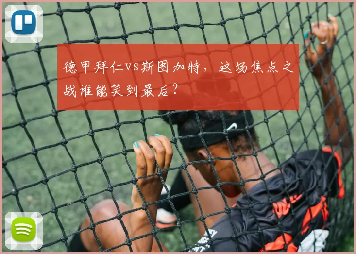 德甲拜仁vs斯图加特，这场焦点之战谁能笑到最后？