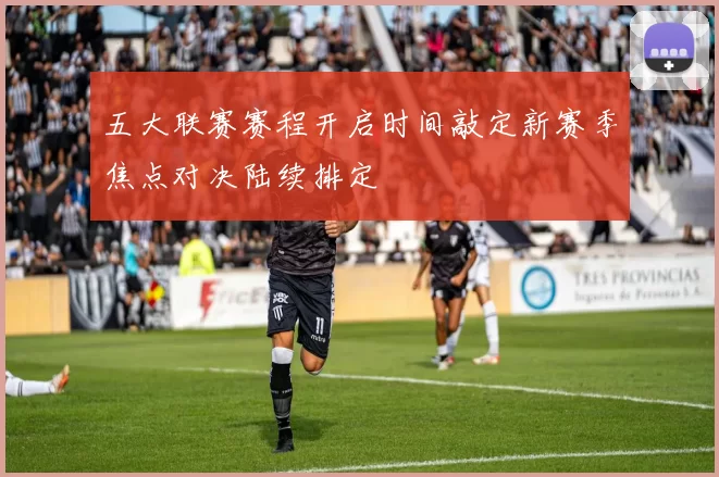 五大联赛赛程开启时间敲定新赛季焦点对决陆续排定