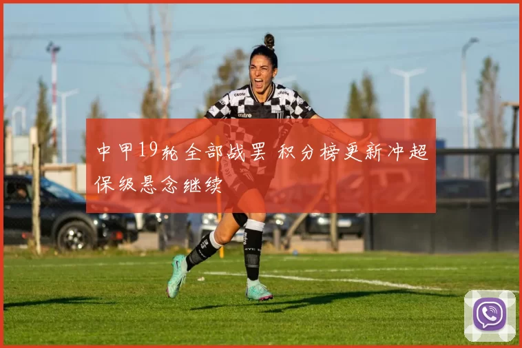 中甲19轮全部战罢 积分榜更新冲超保级悬念继续