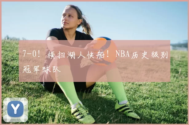 7-0！横扫湖人快船！NBA历史级别冠军球队