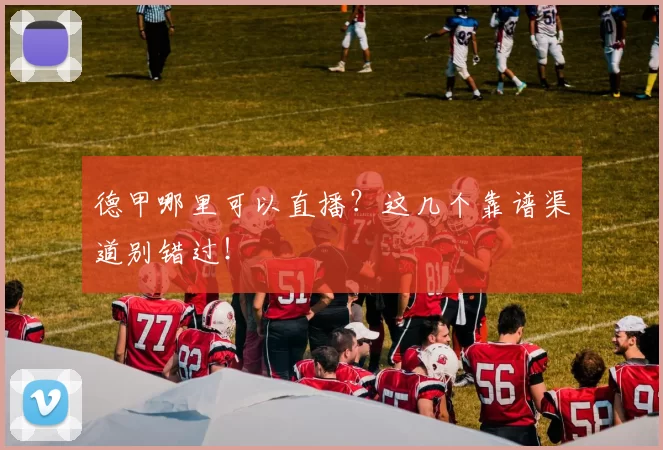 德甲哪里可以直播？这几个靠谱渠道别错过！