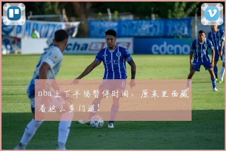 nba上下半场暂停时间,原来里面藏着这么多门道!