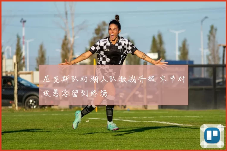 尼克斯队对湖人队激战升级 末节对攻悬念留到终场