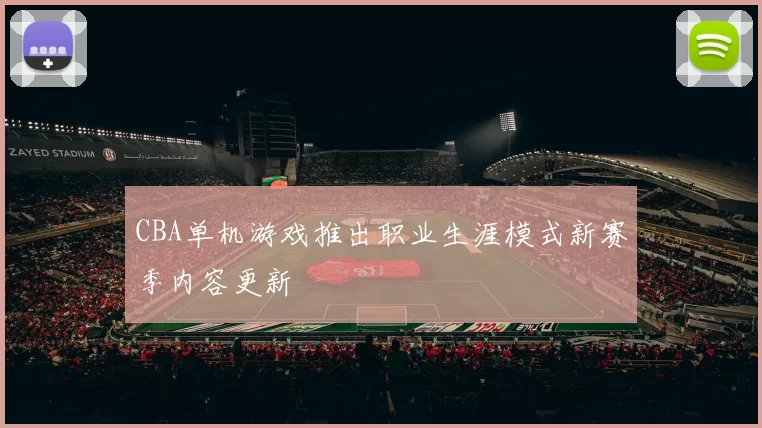 CBA单机游戏推出职业生涯模式新赛季内容更新