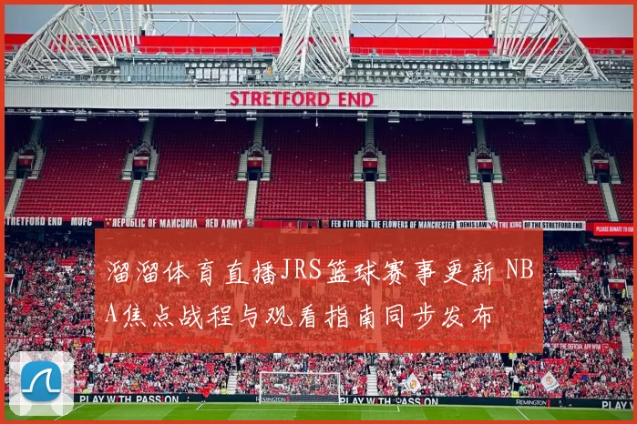 溜溜体育直播JRS篮球赛事更新 NBA焦点战程与观看指南同步发布