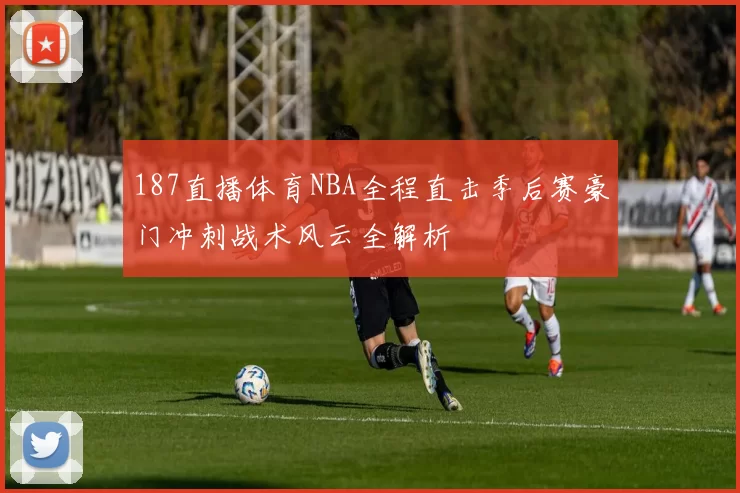 187直播体育NBA全程直击季后赛豪门冲刺战术风云全解析
