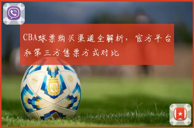 CBA球票购买渠道全解析,官方平台和第三方售票方式对比