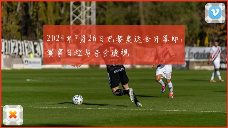 2024年7月26日巴黎奥运会开幕即,赛事日程与夺金透视