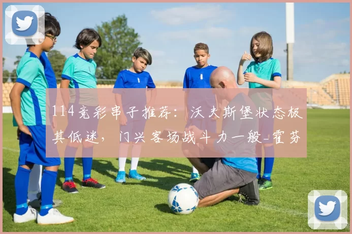 114竞彩串子推荐：沃夫斯堡状态极其低迷，门兴客场战斗力一般_霍芬_海姆_圣保利