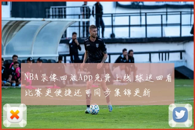 NBA录像回放App免费上线 球迷回看比赛更便捷还可同步集锦更新