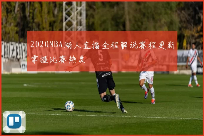 2020NBA湖人直播全程解说赛程更新掌握比赛热度