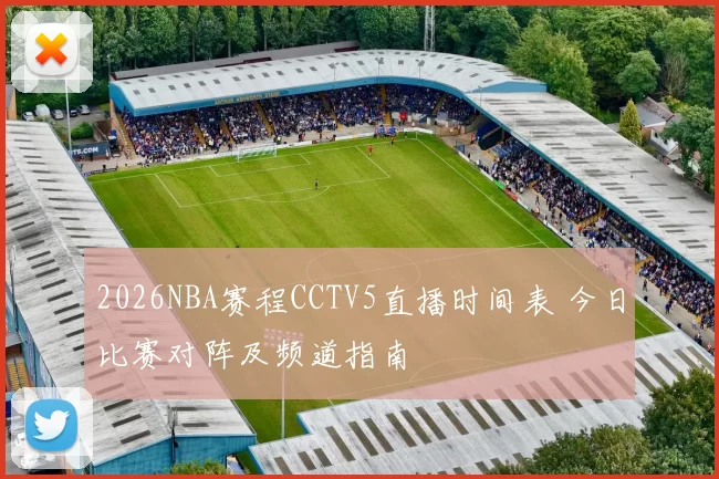 2026NBA赛程CCTV5直播时间表 今日比赛对阵及频道指南
