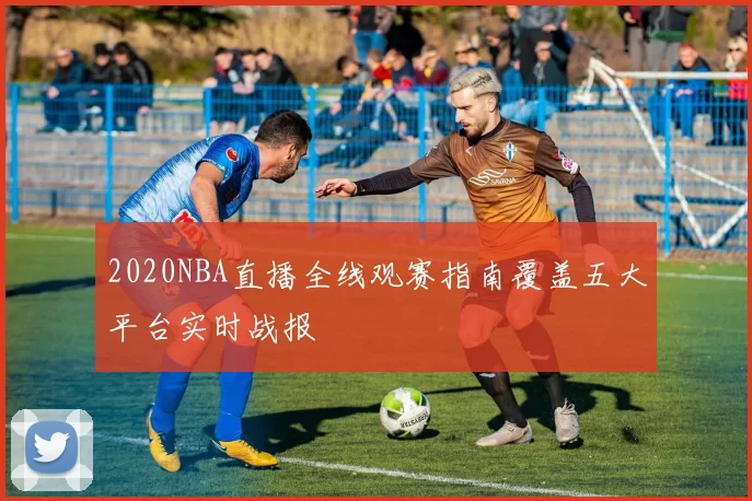 2020NBA直播全线观赛指南覆盖五大平台实时战报