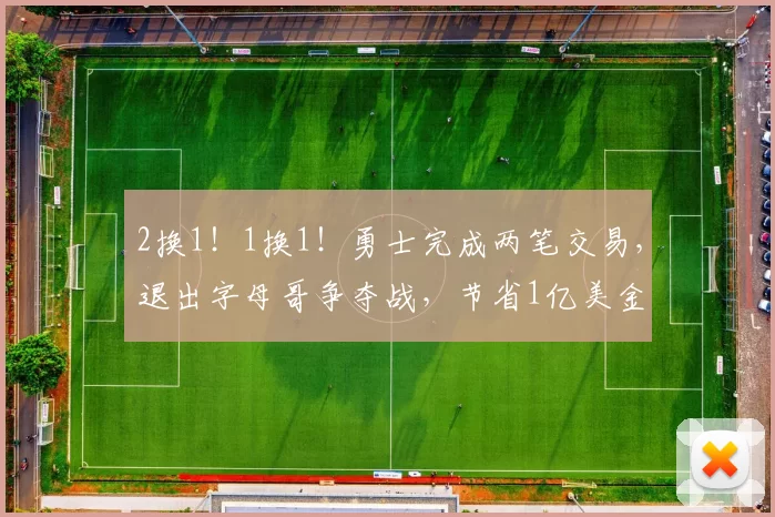 2换1！1换1！勇士完成两笔交易，退出字母哥争夺战，节省1亿美金