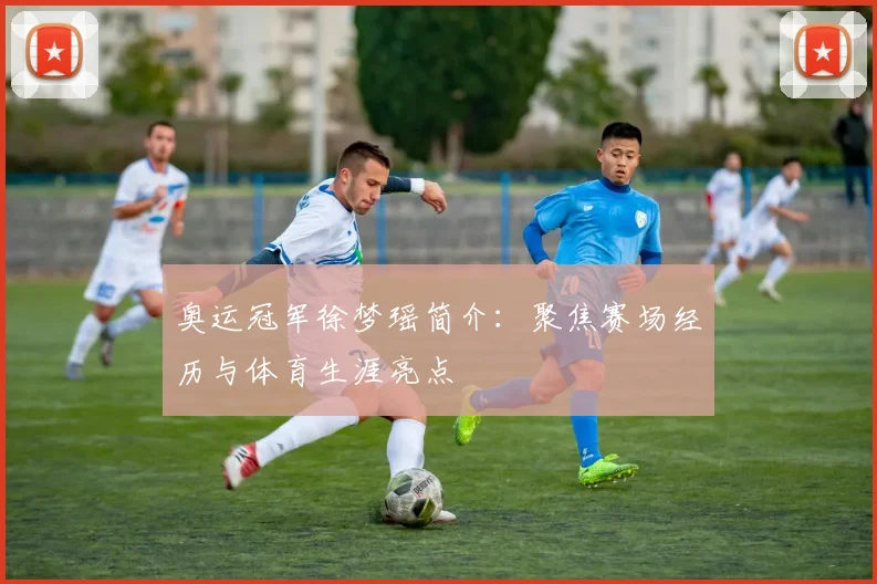 奥运冠军徐梦瑶简介:聚焦赛场经历与体育生涯亮点