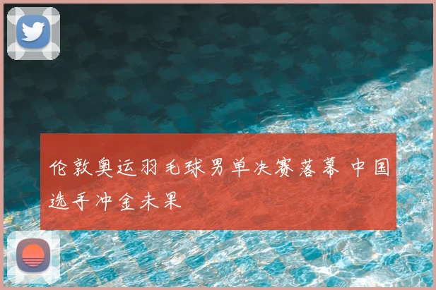 伦敦奥运羽毛球男单决赛落幕 中国选手冲金未果