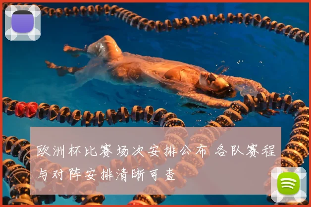 欧洲杯比赛场次安排公布 各队赛程与对阵安排清晰可查