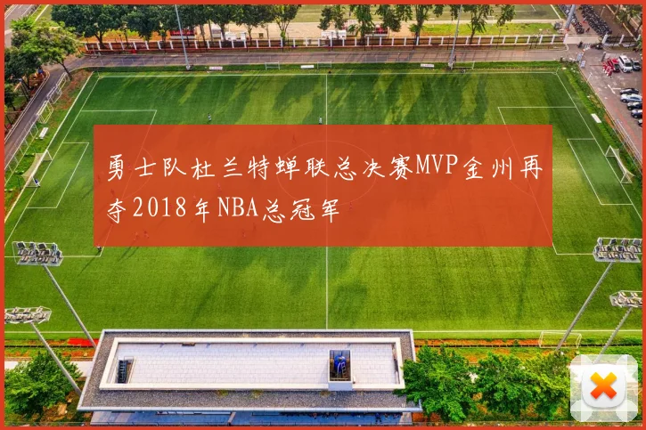 勇士队杜兰特蝉联总决赛MVP金州再夺2018年NBA总冠军