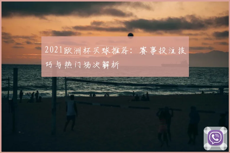2021欧洲杯买球推荐:赛事投注技巧与热门场次解析