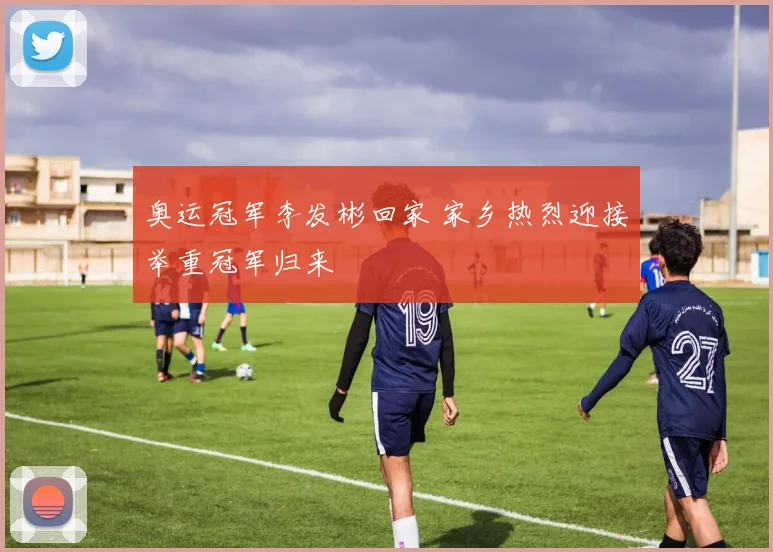 奥运冠军李发彬回家 家乡热烈迎接举重冠军归来