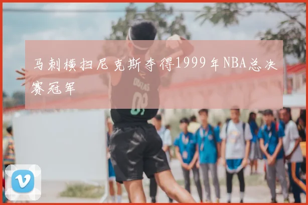 马刺横扫尼克斯夺得1999年NBA总决赛冠军