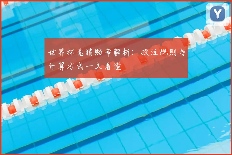 世界杯竞猜赔率解析:投注规则与计算方式一文看懂