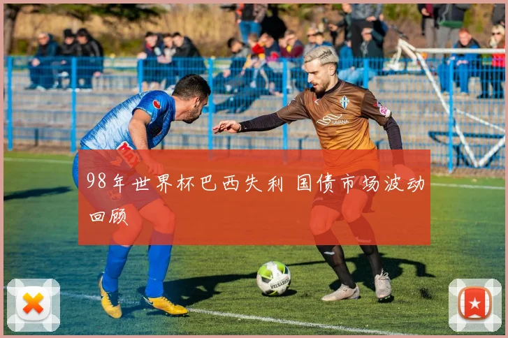 98年世界杯巴西失利 国债市场波动回顾