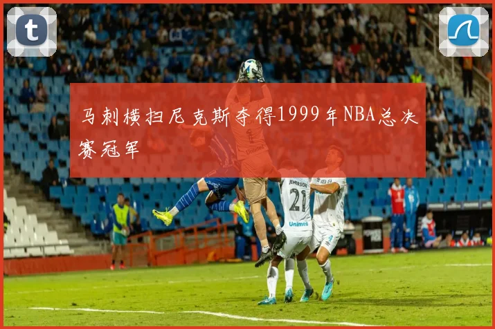 马刺横扫尼克斯夺得1999年NBA总决赛冠军