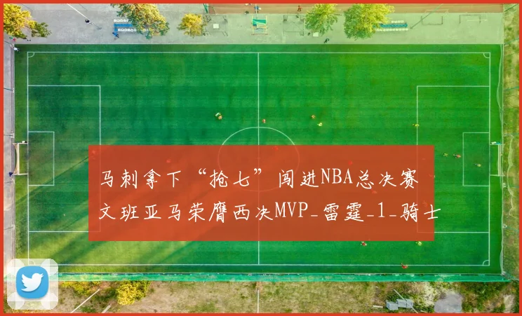 马刺拿下“抢七”闯进NBA总决赛 文班亚马荣膺西决MVP_雷霆_1_骑士