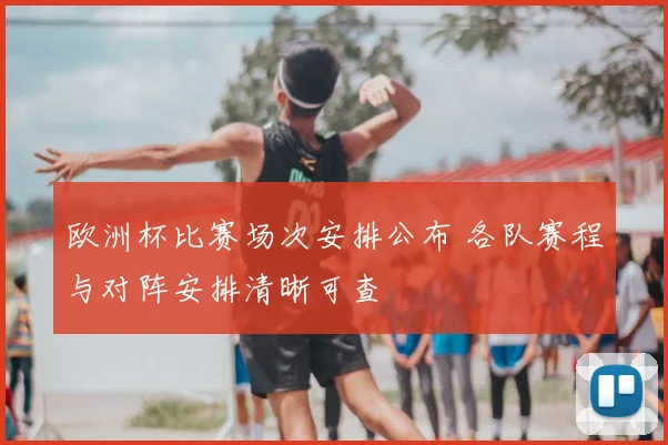 欧洲杯比赛场次安排公布 各队赛程与对阵安排清晰可查