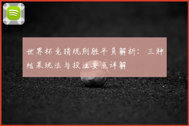 世界杯竞猜规则胜平负解析：三种结果玩法与投注要点详解