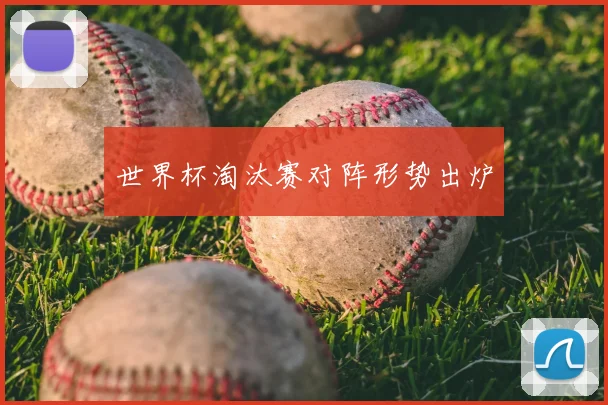 世界杯淘汰赛对阵形势出炉
